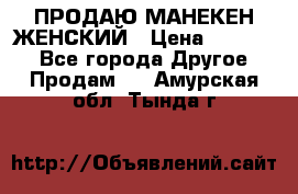 ПРОДАЮ МАНЕКЕН ЖЕНСКИЙ › Цена ­ 15 000 - Все города Другое » Продам   . Амурская обл.,Тында г.